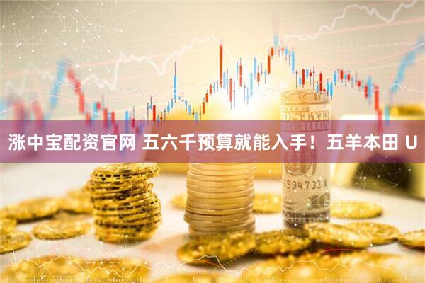 涨中宝配资官网 五六千预算就能入手！五羊本田 U