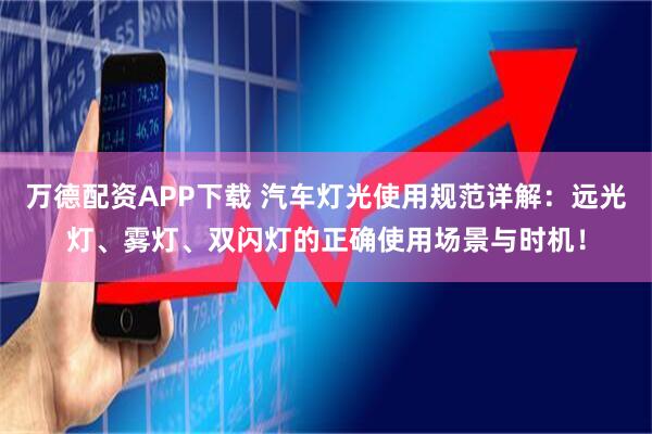 万德配资APP下载 汽车灯光使用规范详解：远光灯、雾灯、双闪灯的正确使用场景与时机！