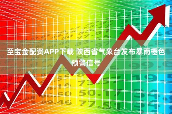 至宝金配资APP下载 陕西省气象台发布暴雨橙色预警信号