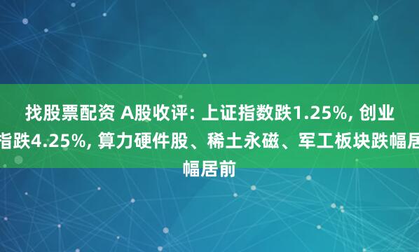 找股票配资 A股收评: 上证指数跌1.25%, 创业板指跌4.25%, 算力硬件股、稀土永磁、军工板块跌幅居前