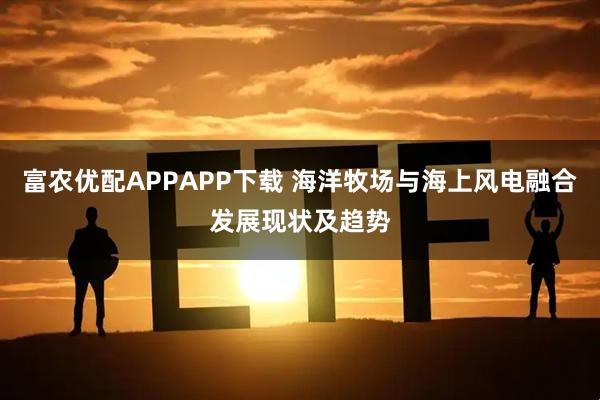 富农优配APPAPP下载 海洋牧场与海上风电融合发展现状及趋势