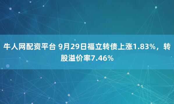 牛人网配资平台 9月29日福立转债上涨1.83%，转股溢价率7.46%