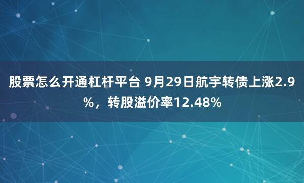 股票怎么开通杠杆平台 9月29日航宇转债上涨2.9%，转股溢价率12.48%