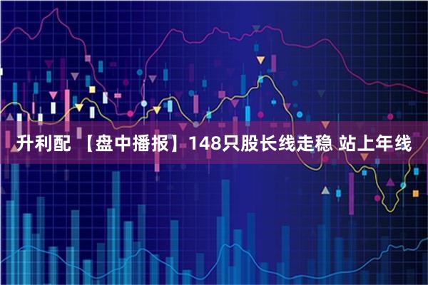 升利配 【盘中播报】148只股长线走稳 站上年线