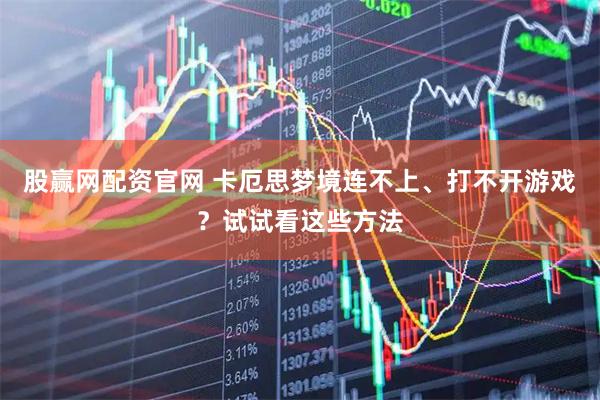 股赢网配资官网 卡厄思梦境连不上、打不开游戏？试试看这些方法