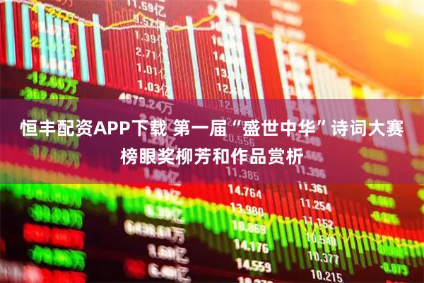 恒丰配资APP下载 第一届“盛世中华”诗词大赛榜眼奖柳芳和作品赏析