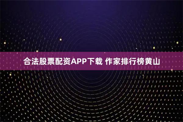 合法股票配资APP下载 作家排行榜黄山