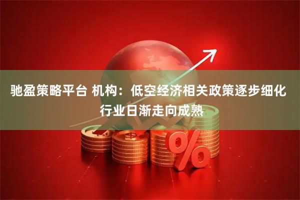 驰盈策略平台 机构：低空经济相关政策逐步细化  行业日渐走向成熟