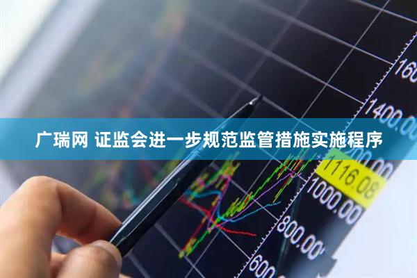 广瑞网 证监会进一步规范监管措施实施程序