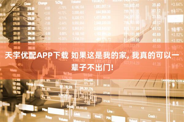 天宇优配APP下载 如果这是我的家, 我真的可以一辈子不出门!