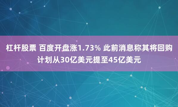 杠杆股票 百度开盘涨1.73% 此前消息称其将回购计划从30亿美元提至45亿美元