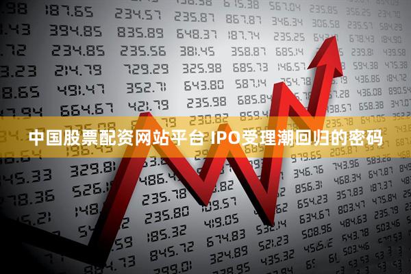 中国股票配资网站平台 IPO受理潮回归的密码