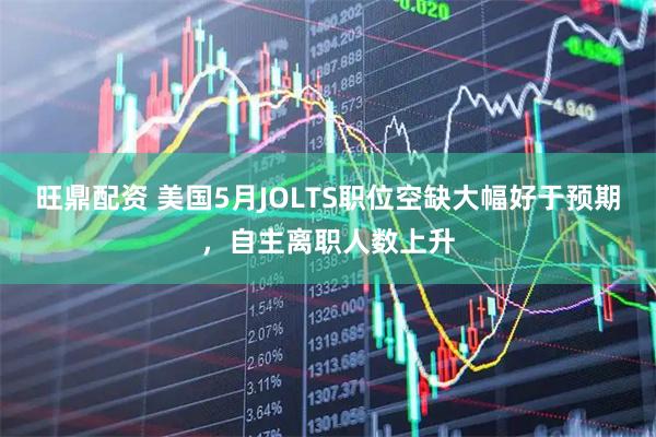 旺鼎配资 美国5月JOLTS职位空缺大幅好于预期，自主离职人数上升