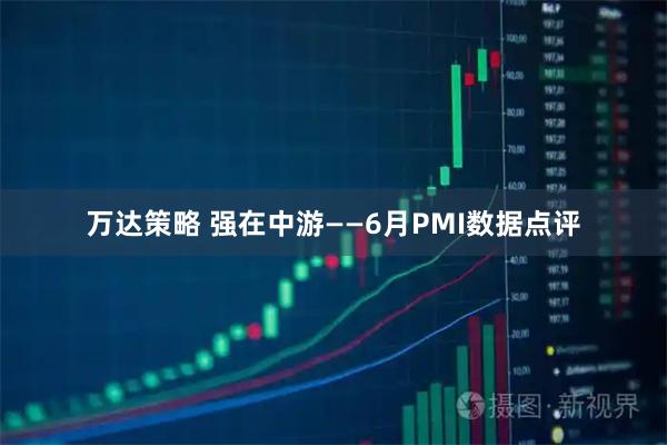万达策略 强在中游——6月PMI数据点评