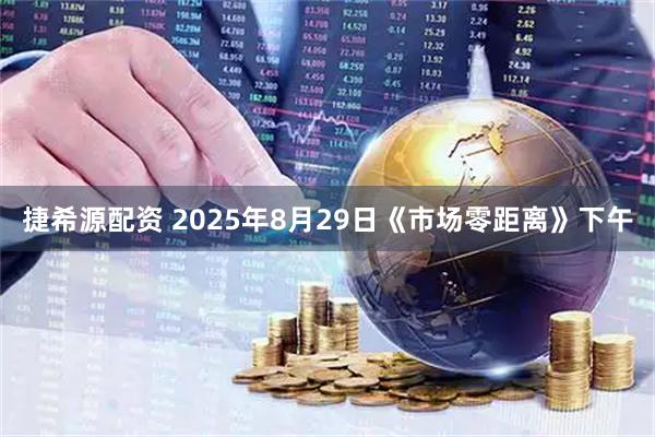 捷希源配资 2025年8月29日《市场零距离》下午