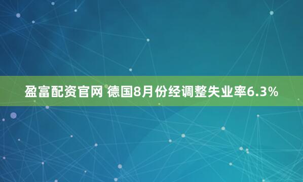 盈富配资官网 德国8月份经调整失业率6.3%