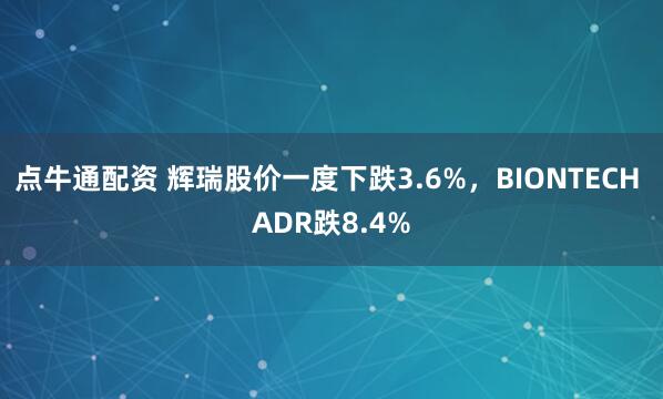 点牛通配资 辉瑞股价一度下跌3.6%，BIONTECH ADR跌8.4%